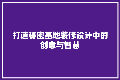 打造秘密基地装修设计中的创意与智慧 住宅建筑设计