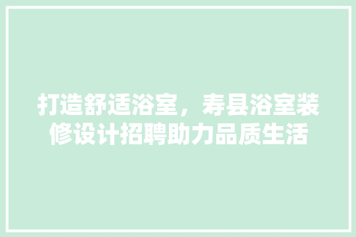 打造舒适浴室，寿县浴室装修设计招聘助力品质生活 建筑法规
