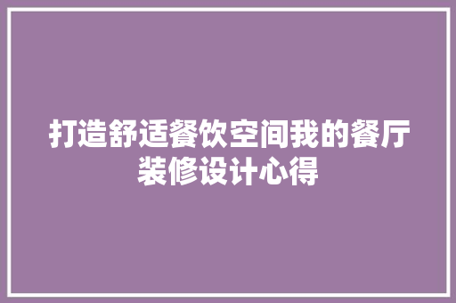 打造舒适餐饮空间我的餐厅装修设计心得