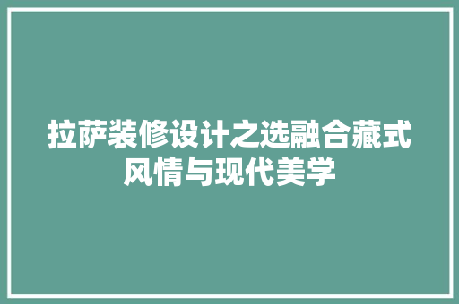拉萨装修设计之选融合藏式风情与现代美学