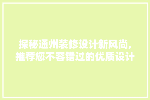 探秘通州装修设计新风尚,推荐您不容错过的优质设计团队