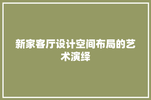 新家客厅设计空间布局的艺术演绎 施工工艺