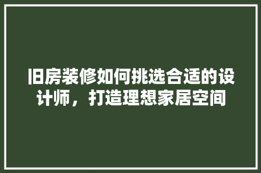 旧房装修如何挑选合适的设计师，打造理想家居空间 公共建筑设计