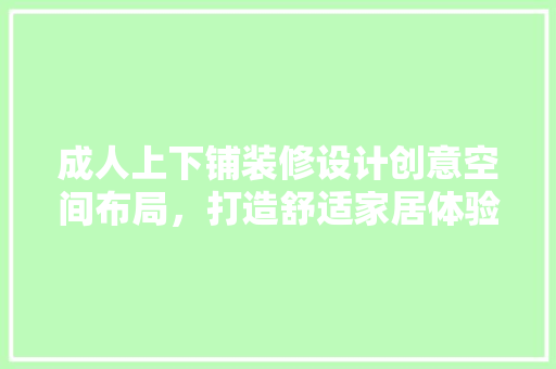 成人上下铺装修设计创意空间布局，打造舒适家居体验