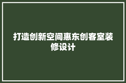 打造创新空间惠东创客室装修设计 材料设备