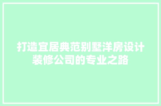 打造宜居典范别墅洋房设计装修公司的专业之路