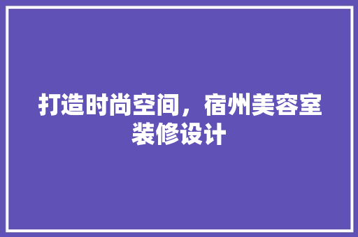 打造时尚空间，宿州美容室装修设计 建筑法规