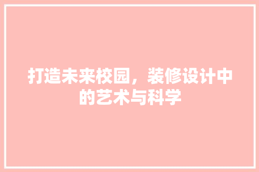 打造未来校园，装修设计中的艺术与科学