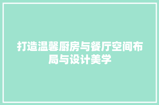 打造温馨厨房与餐厅空间布局与设计美学