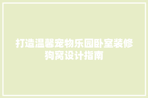 打造温馨宠物乐园卧室装修狗窝设计指南 公共建筑设计