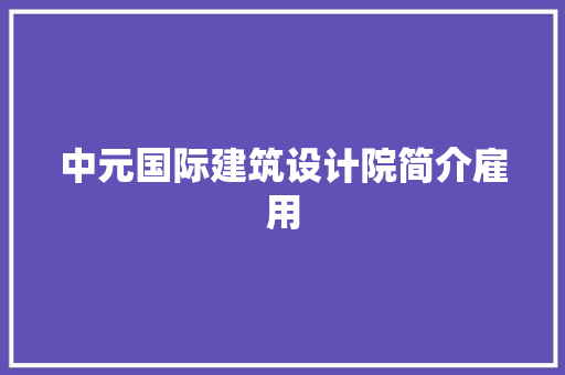 中元国际建筑设计院简介雇用 公共建筑设计