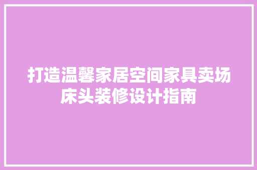 打造温馨家居空间家具卖场床头装修设计指南