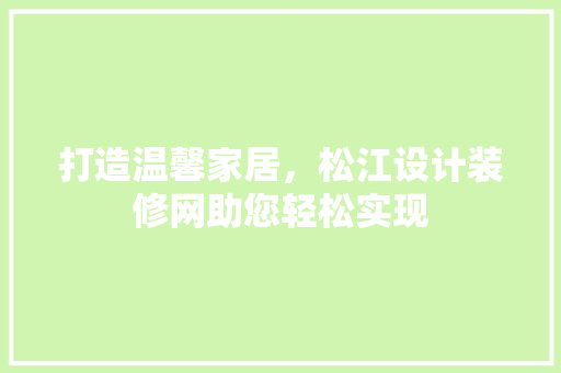 打造温馨家居，松江设计装修网助您轻松实现