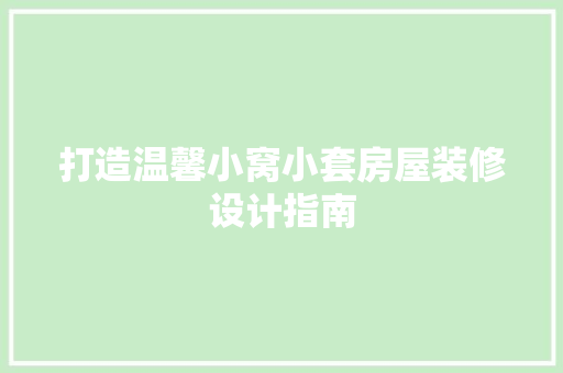 打造温馨小窝小套房屋装修设计指南 建筑设计
