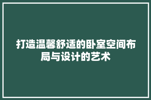 打造温馨舒适的卧室空间布局与设计的艺术