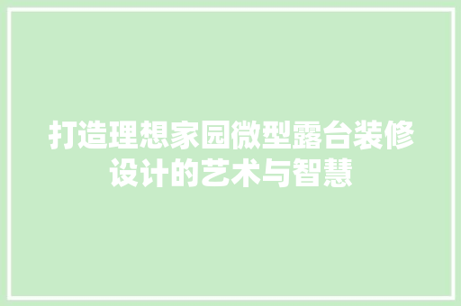 打造理想家园微型露台装修设计的艺术与智慧