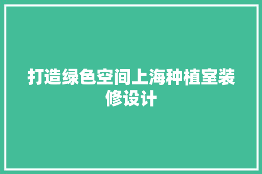 打造绿色空间上海种植室装修设计