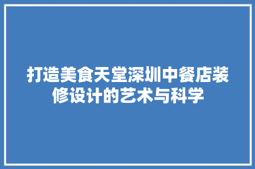 打造美食天堂深圳中餐店装修设计的艺术与科学