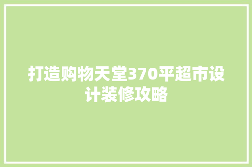 打造购物天堂370平超市设计装修攻略