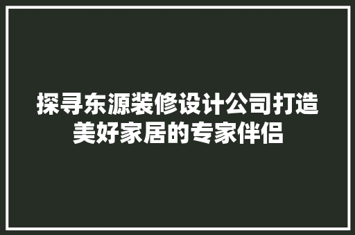 探寻东源装修设计公司打造美好家居的专家伴侣 建筑法规