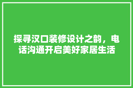 探寻汉口装修设计之韵，电话沟通开启美好家居生活 工艺流程