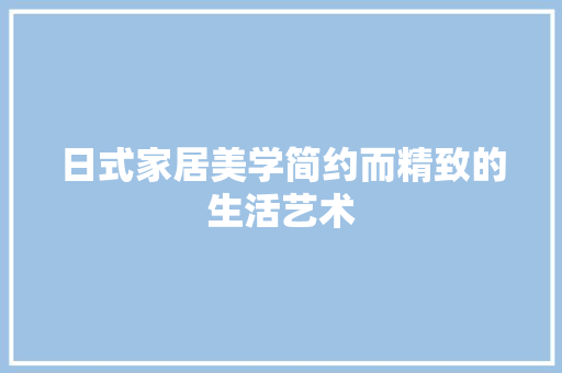日式家居美学简约而精致的生活艺术