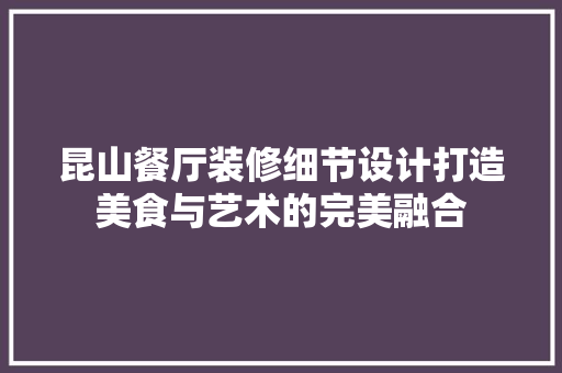 昆山餐厅装修细节设计打造美食与艺术的完美融合