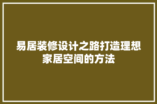 易居装修设计之路打造理想家居空间的方法