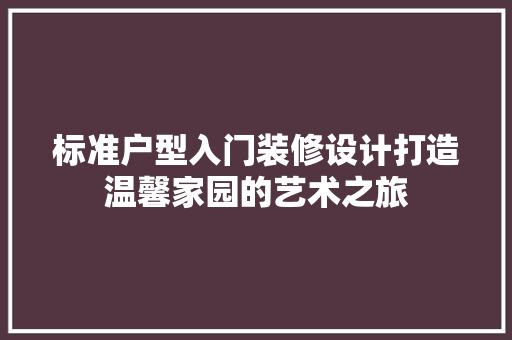 标准户型入门装修设计打造温馨家园的艺术之旅 常见问题