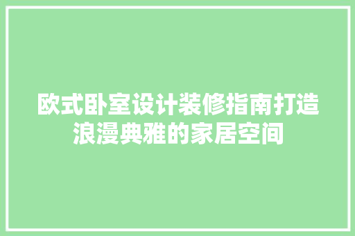 欧式卧室设计装修指南打造浪漫典雅的家居空间