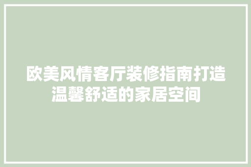 欧美风情客厅装修指南打造温馨舒适的家居空间