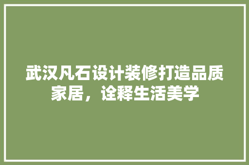 武汉凡石设计装修打造品质家居，诠释生活美学 常用建材