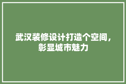 武汉装修设计打造个空间，彰显城市魅力