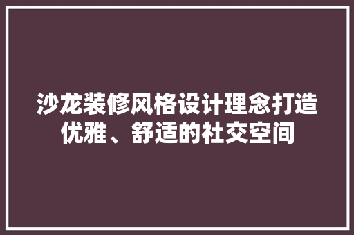 沙龙装修风格设计理念打造优雅、舒适的社交空间