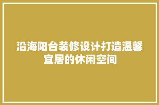 沿海阳台装修设计打造温馨宜居的休闲空间 建筑法规