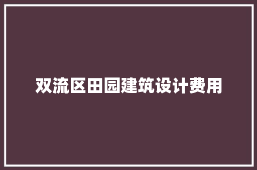 双流区田园建筑设计费用 材料设备