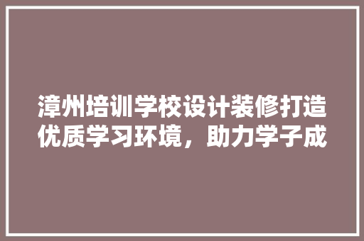 漳州培训学校设计装修打造优质学习环境，助力学子成长 常用设备