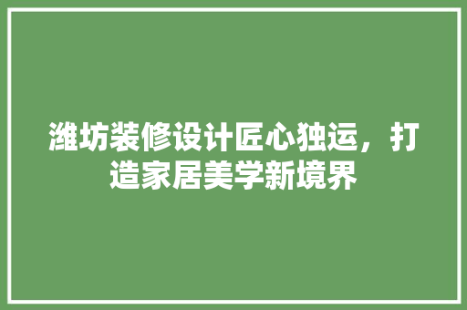 潍坊装修设计匠心独运，打造家居美学新境界