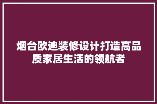 烟台欧迪装修设计打造高品质家居生活的领航者