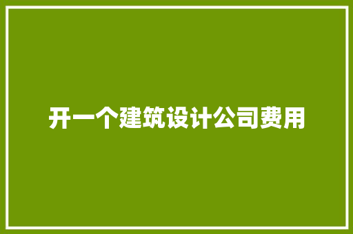 开一个建筑设计公司费用 施工技术