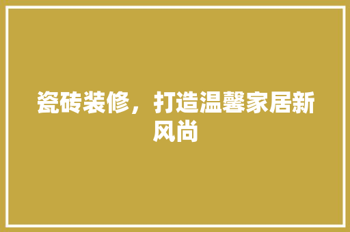 瓷砖装修，打造温馨家居新风尚