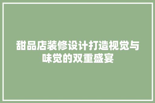 甜品店装修设计打造视觉与味觉的双重盛宴