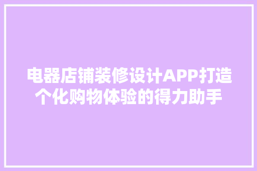 电器店铺装修设计APP打造个化购物体验的得力助手