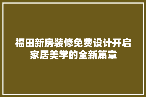 福田新房装修免费设计开启家居美学的全新篇章