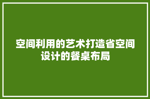 空间利用的艺术打造省空间设计的餐桌布局 常用建材