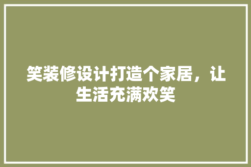 笑装修设计打造个家居，让生活充满欢笑