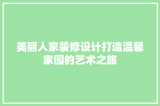 美丽人家装修设计打造温馨家园的艺术之旅