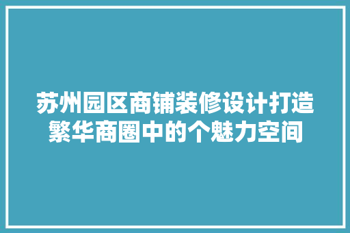 苏州园区商铺装修设计打造繁华商圈中的个魅力空间