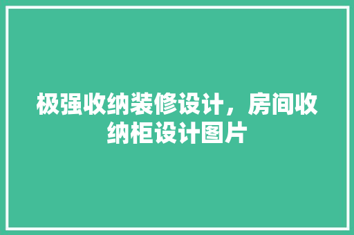 极强收纳装修设计，房间收纳柜设计图片