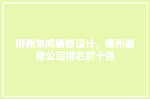 柳州车间装修设计，柳州装修公司排名前十强